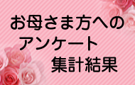 お母さま方へのアンケート集計結果