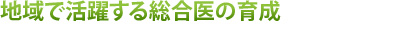 地域で活躍する総合医の育成 