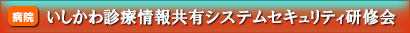 いしかわ診療情報共有システムセキュリティ研修会