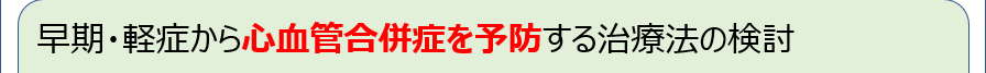 早期・軽症から心血管合併症を予防する治療法の検討