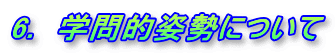6.　学問的姿勢について