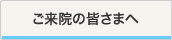 ご来院の皆さまへ