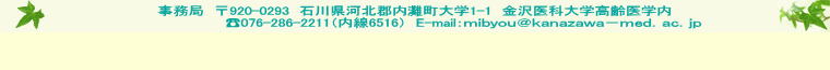 事務局　〒920-0293　石川県河北郡内灘町大学1-1　金沢医科大学高齢医学内　　　 ☎076-286-2211（内線6516）　E-mail：ｍｉｂｙｏｕ＠ｋａｎａｚａｗａ－ｍｅｄ．ａｃ．ｊｐ   