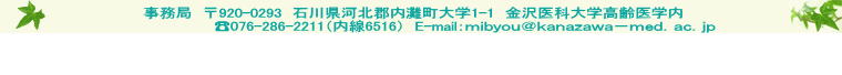 事務局　〒920-0293　石川県河北郡内灘町大学1-1　金沢医科大学高齢医学内　　　 ?076-286-2211（内線6516）　E-mail：ｍｉｂｙｏｕ＠ｋａｎａｚａｗａ－ｍｅｄ．ａｃ．ｊｐ   