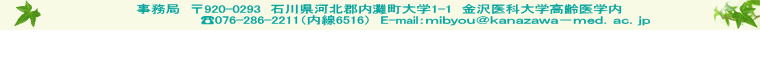 事務局　〒920-0293　石川県河北郡内灘町大学1-1　金沢医科大学高齢医学内　　　 ?076-286-2211（内線6516）　E-mail：ｍｉｂｙｏｕ＠ｋａｎａｚａｗａ－ｍｅｄ．ａｃ．ｊｐ   