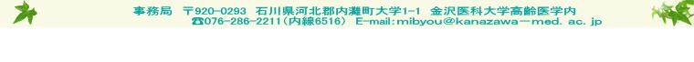 事務局　〒920-0293　石川県河北郡内灘町大学1-1　金沢医科大学高齢医学内　　　 ?076-286-2211（内線6516）　E-mail：ｍｉｂｙｏｕ＠ｋａｎａｚａｗａ－ｍｅｄ．ａｃ．ｊｐ   