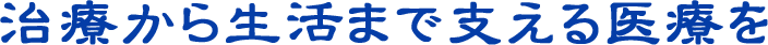 治療から生活まで支える医療を