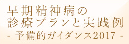 早期精神病の診療プランと実践例ー予備的ガイダンス2017ー