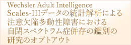 Wechsler Adult Intelligence Scales-IIIデータの統計解析による注意欠陥多動性障害における自閉スペクトラム症併存の鑑別の研究のオプトアウト