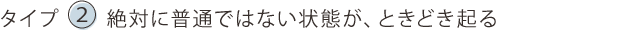 タイプA絶対に普通ではない状態が、ときどき起る